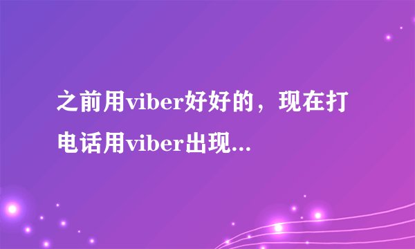 之前用viber好好的,现在打电话用viber出现这样的提示:viber服务目前不可用或被阻止、、这是什么情况