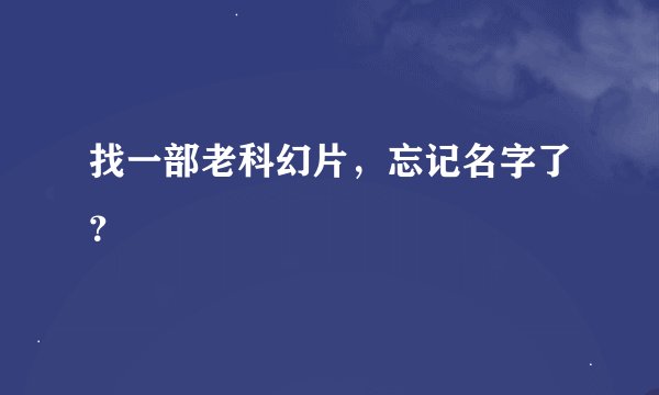 找一部老科幻片，忘记名字了？
