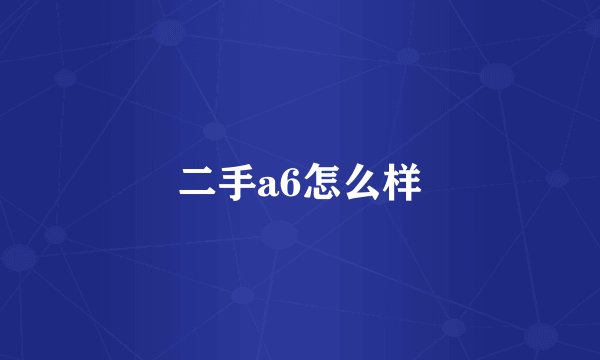 二手a6怎么样