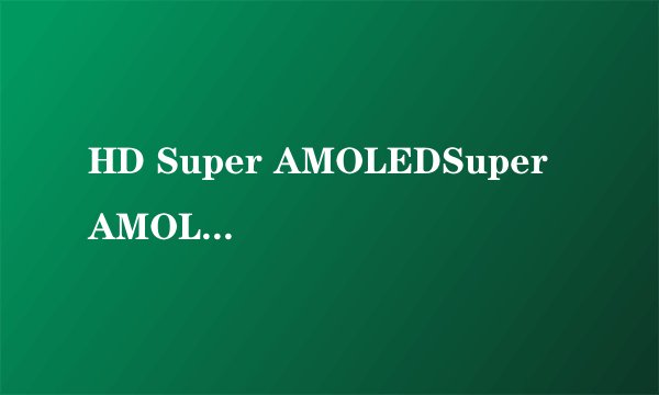 HD Super AMOLEDSuper AMOLED plus