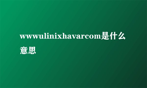 wwwulinixhavarcom是什么意思