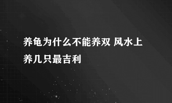 养龟为什么不能养双 风水上养几只最吉利