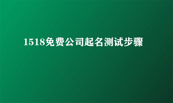 1518免费公司起名测试步骤