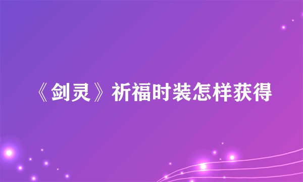 《剑灵》祈福时装怎样获得