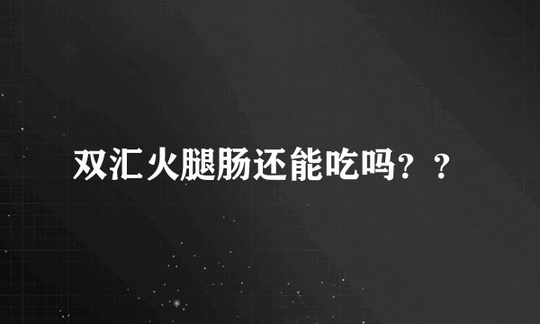 双汇火腿肠还能吃吗？？