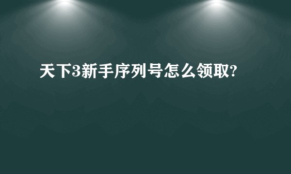 天下3新手序列号怎么领取?