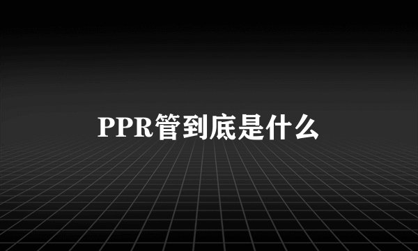 PPR管到底是什么