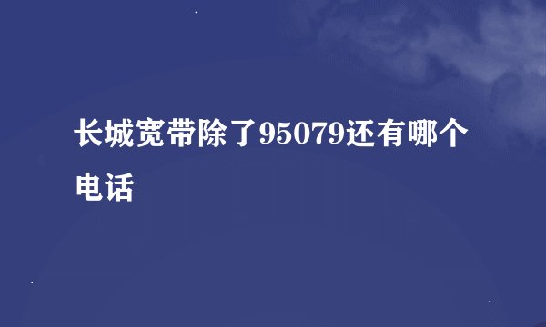 长城宽带除了95079还有哪个电话
