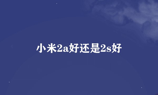 小米2a好还是2s好