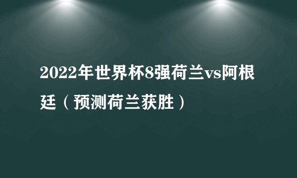 2022年世界杯8强荷兰vs阿根廷（预测荷兰获胜）