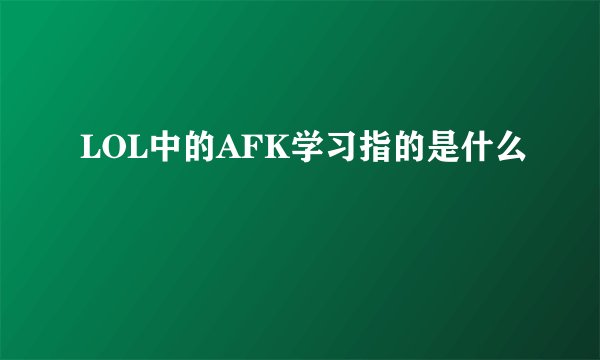 LOL中的AFK学习指的是什么