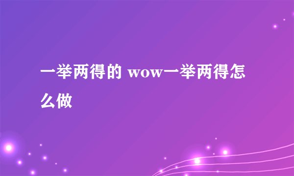 一举两得的 wow一举两得怎么做