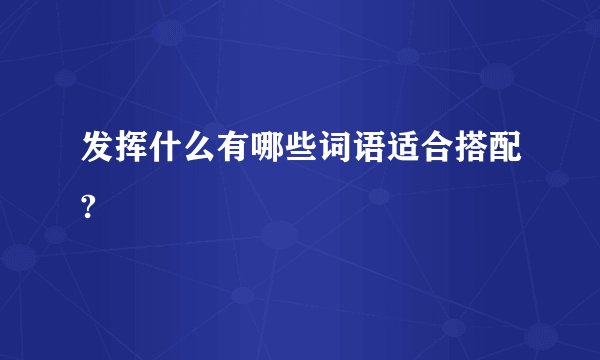 发挥什么有哪些词语适合搭配?