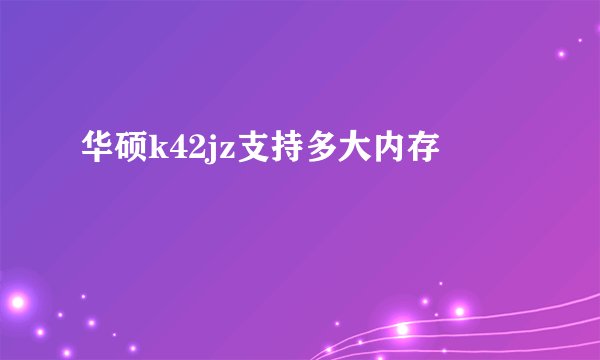 华硕k42jz支持多大内存