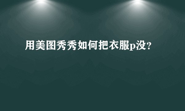 用美图秀秀如何把衣服p没？