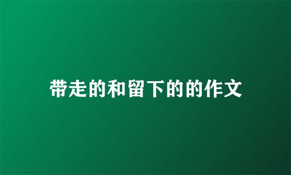 带走的和留下的的作文