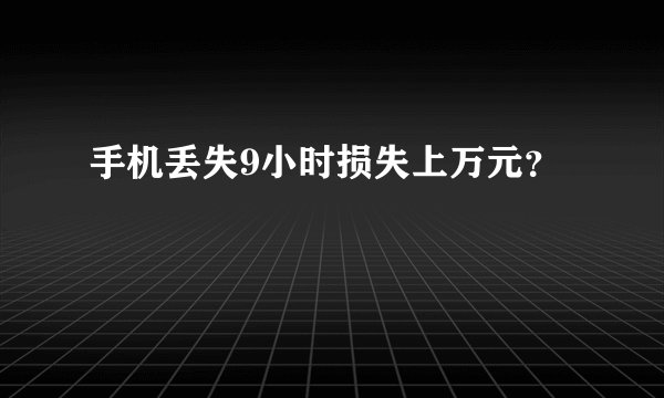 手机丢失9小时损失上万元？