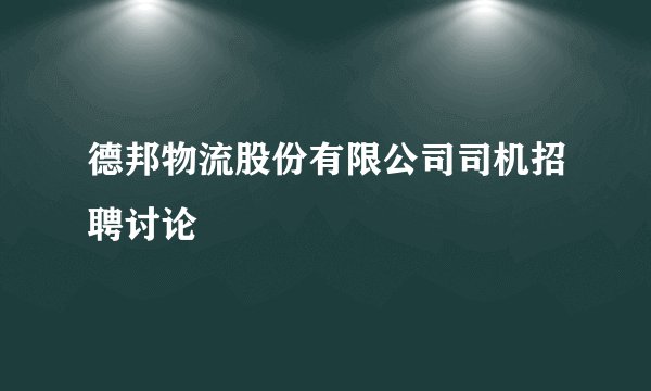 德邦物流股份有限公司司机招聘讨论