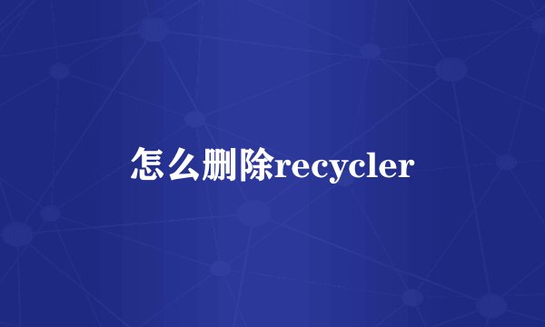 怎么删除recycler