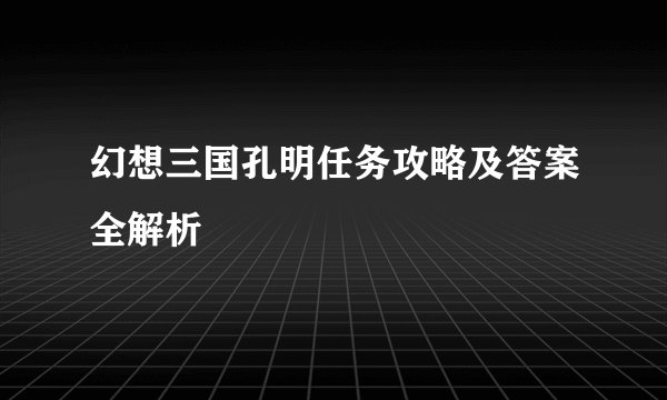 幻想三国孔明任务攻略及答案全解析