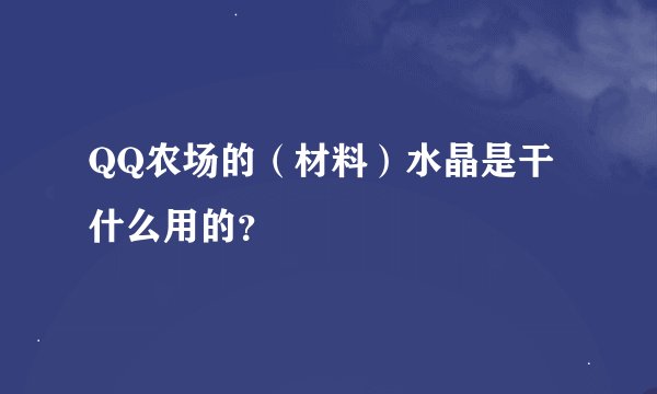 QQ农场的（材料）水晶是干什么用的？