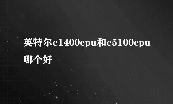 英特尔e1400cpu和e5100cpu哪个好