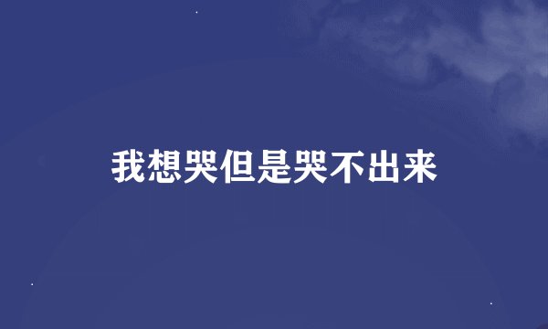 我想哭但是哭不出来