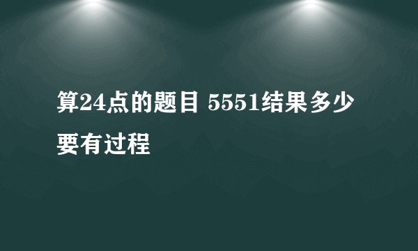 算24点的题目 5551结果多少要有过程