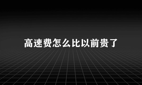 高速费怎么比以前贵了