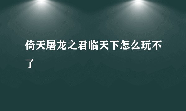 倚天屠龙之君临天下怎么玩不了