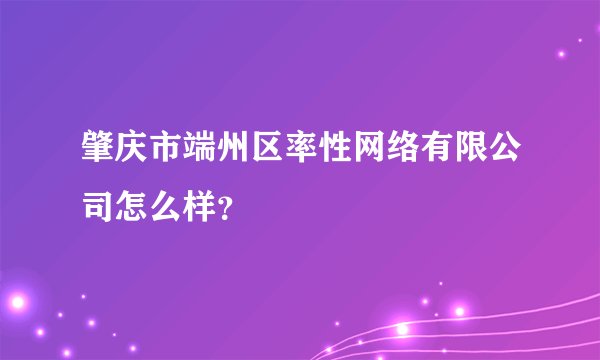 肇庆市端州区率性网络有限公司怎么样？