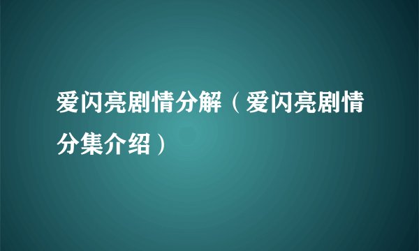 爱闪亮剧情分解(爱闪亮剧情分集介绍)