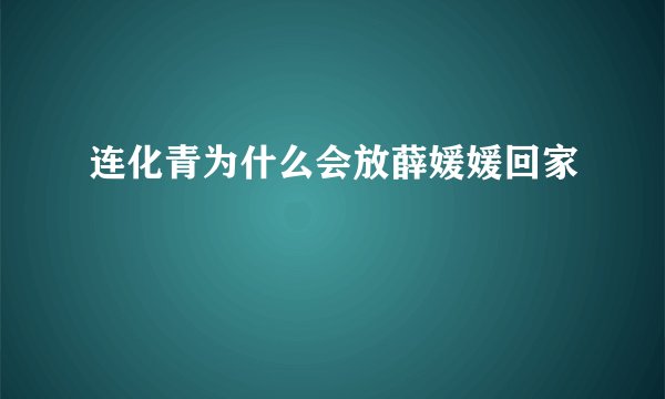 连化青为什么会放薛媛媛回家