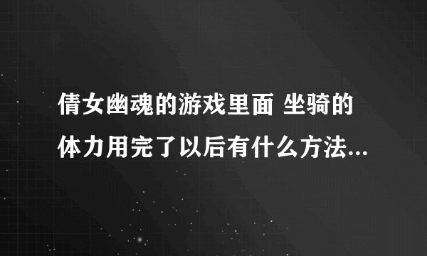 倩女幽魂的游戏里面 坐骑的体力用完了以后有什么方法补充啊？