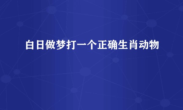 白日做梦打一个正确生肖动物