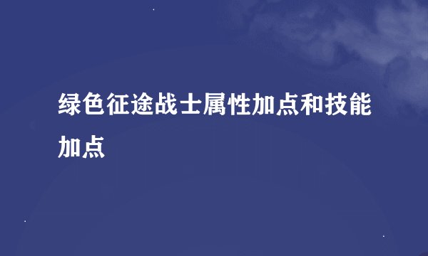 绿色征途战士属性加点和技能加点