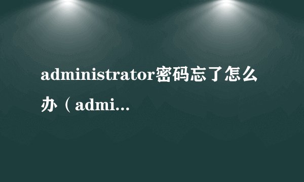 administrator密码忘了怎么办（administrator密码）