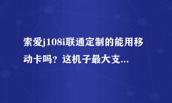 索爱j108i联通定制的能用移动卡吗？这机子最大支持多大内存卡呢？