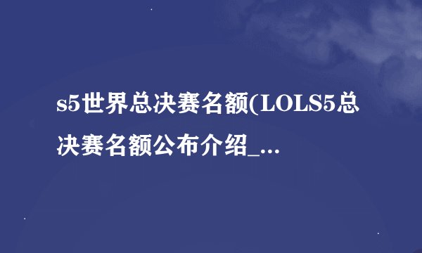 s5世界总决赛名额(LOLS5总决赛名额公布介绍_s5世界总决赛名额(LOLS5总决赛名额公布是什么