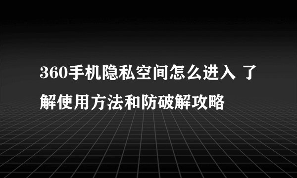 360手机隐私空间怎么进入 了解使用方法和防破解攻略
