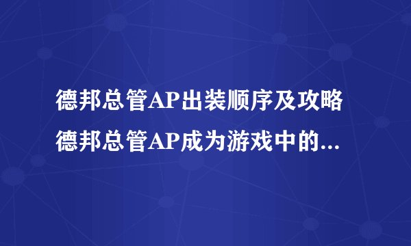 德邦总管AP出装顺序及攻略德邦总管AP成为游戏中的无敌打野