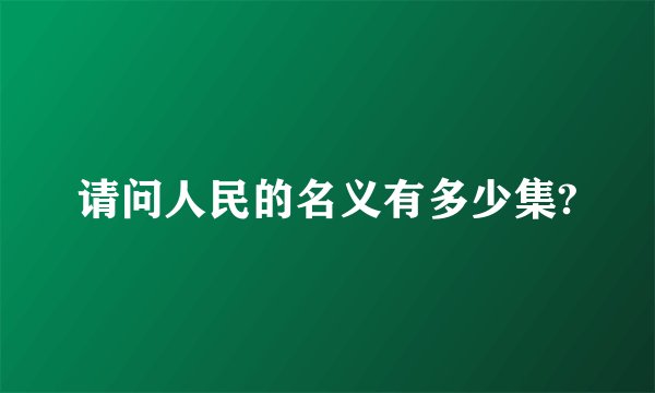 请问人民的名义有多少集?