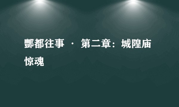酆都往事 · 第二章：城隍庙惊魂