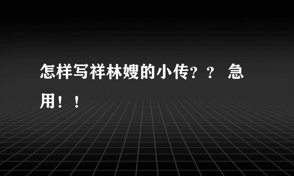 怎样写祥林嫂的小传？？ 急用！！