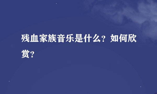 残血家族音乐是什么？如何欣赏？