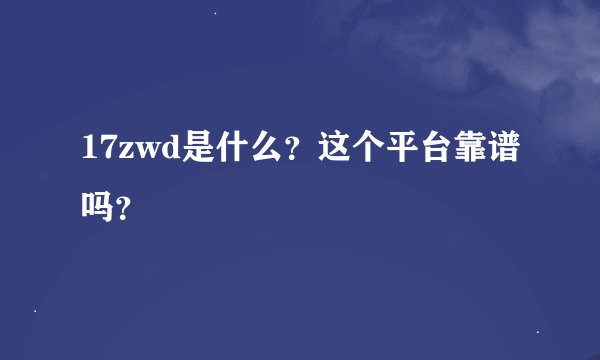 17zwd是什么？这个平台靠谱吗？