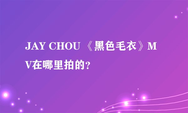 JAY CHOU 《黑色毛衣》MV在哪里拍的？