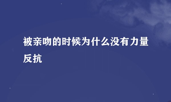 被亲吻的时候为什么没有力量反抗