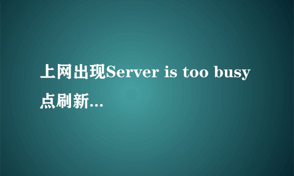 上网出现Server is too busy点刷新不管用怎么办