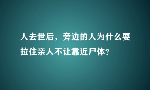 人去世后，旁边的人为什么要拉住亲人不让靠近尸体？